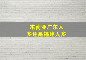 东南亚广东人多还是福建人多