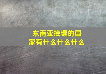 东南亚接壤的国家有什么什么什么