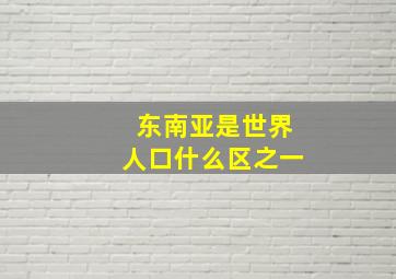 东南亚是世界人口什么区之一