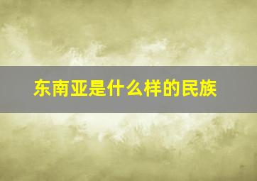 东南亚是什么样的民族