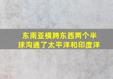 东南亚横跨东西两个半球沟通了太平洋和印度洋