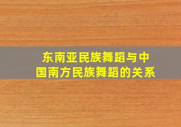 东南亚民族舞蹈与中国南方民族舞蹈的关系