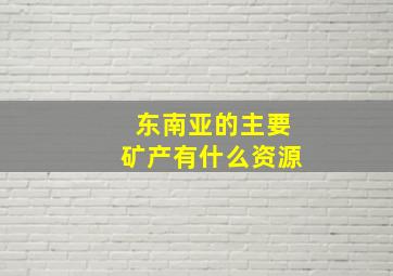 东南亚的主要矿产有什么资源