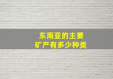 东南亚的主要矿产有多少种类