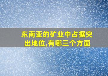 东南亚的矿业中占据突出地位,有哪三个方面