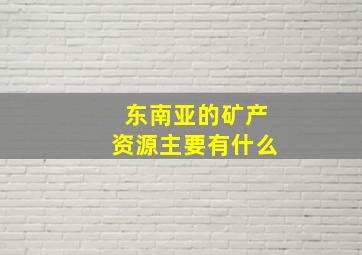 东南亚的矿产资源主要有什么