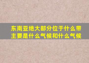 东南亚绝大部分位于什么带主要是什么气候和什么气候