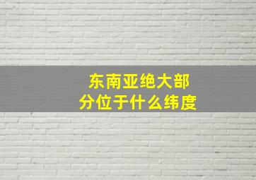 东南亚绝大部分位于什么纬度