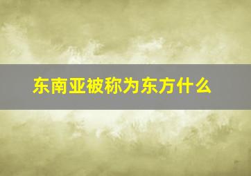 东南亚被称为东方什么