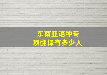 东南亚语种专项翻译有多少人