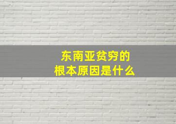 东南亚贫穷的根本原因是什么