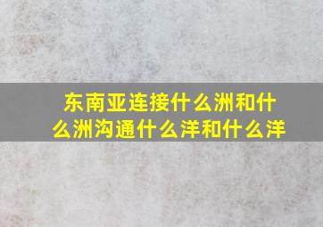 东南亚连接什么洲和什么洲沟通什么洋和什么洋