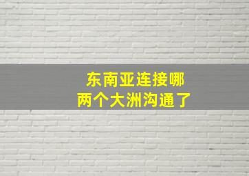 东南亚连接哪两个大洲沟通了