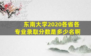 东南大学2020各省各专业录取分数是多少名啊