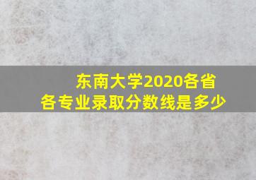 东南大学2020各省各专业录取分数线是多少