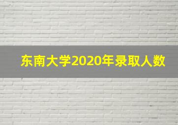 东南大学2020年录取人数