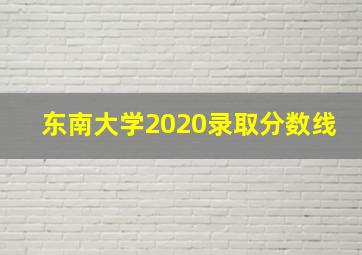 东南大学2020录取分数线