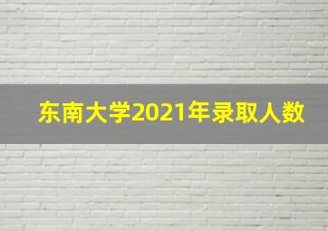 东南大学2021年录取人数