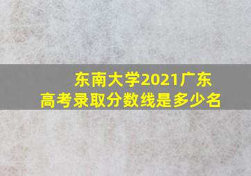 东南大学2021广东高考录取分数线是多少名