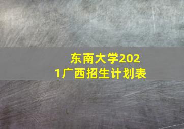 东南大学2021广西招生计划表