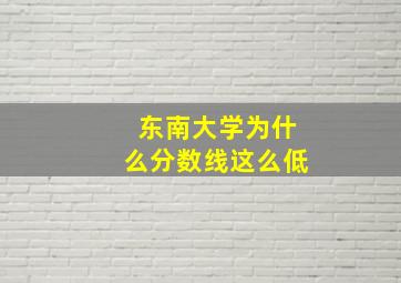 东南大学为什么分数线这么低