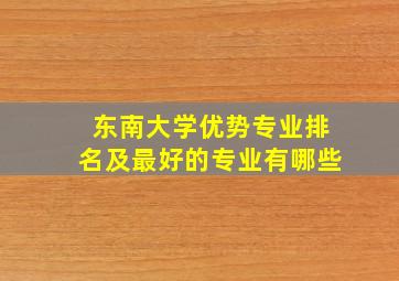 东南大学优势专业排名及最好的专业有哪些