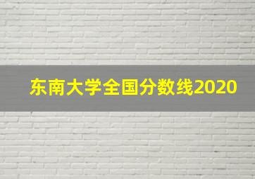 东南大学全国分数线2020