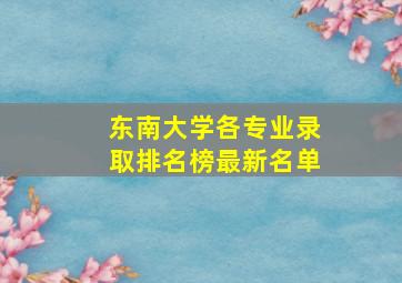 东南大学各专业录取排名榜最新名单