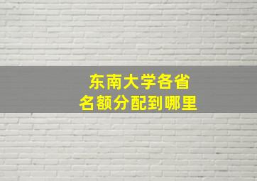 东南大学各省名额分配到哪里