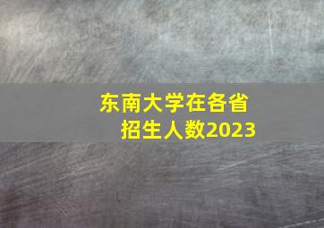 东南大学在各省招生人数2023