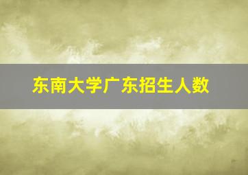 东南大学广东招生人数