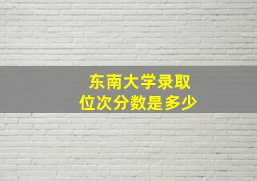 东南大学录取位次分数是多少