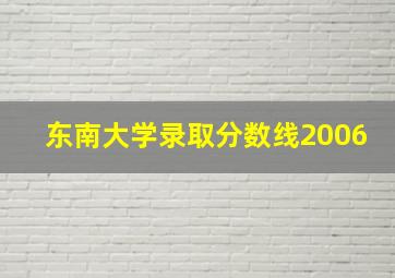 东南大学录取分数线2006