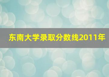 东南大学录取分数线2011年