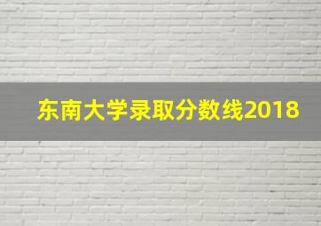 东南大学录取分数线2018