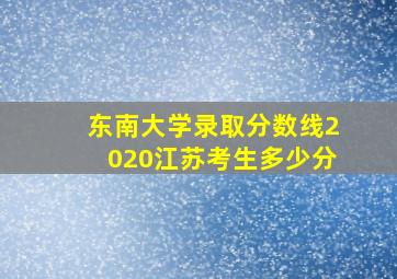 东南大学录取分数线2020江苏考生多少分