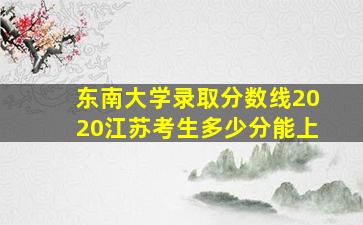 东南大学录取分数线2020江苏考生多少分能上