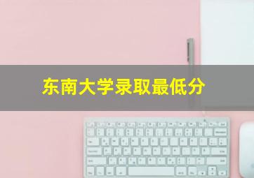 东南大学录取最低分