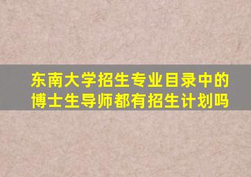 东南大学招生专业目录中的博士生导师都有招生计划吗