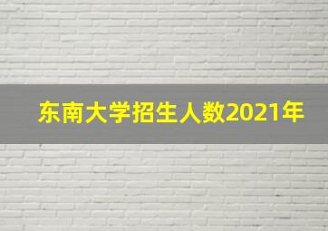 东南大学招生人数2021年