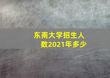 东南大学招生人数2021年多少