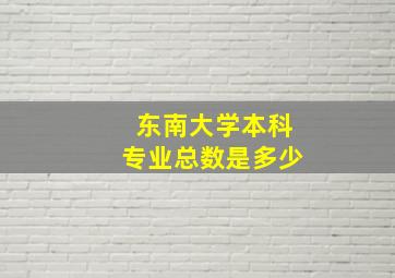 东南大学本科专业总数是多少