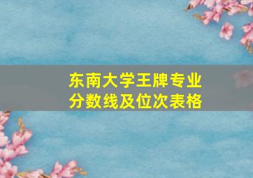 东南大学王牌专业分数线及位次表格