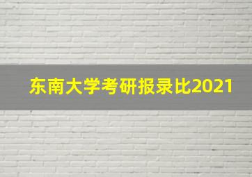 东南大学考研报录比2021