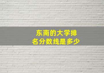 东南的大学排名分数线是多少