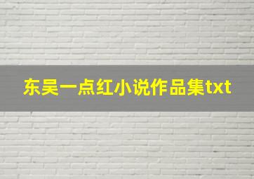 东吴一点红小说作品集txt