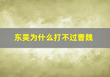 东吴为什么打不过曹魏