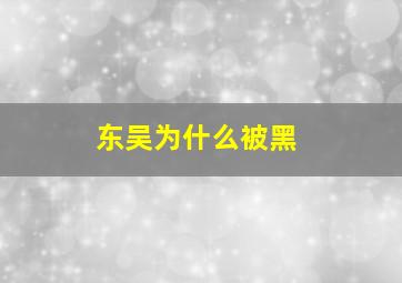 东吴为什么被黑