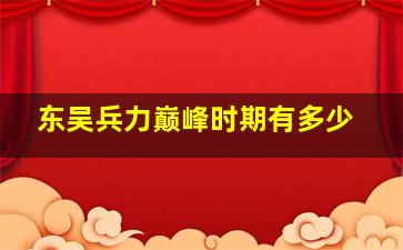 东吴兵力巅峰时期有多少