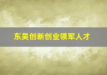 东吴创新创业领军人才